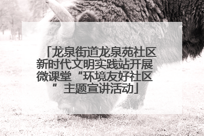龙泉街道龙泉苑社区新时代文明实践站开展微课堂“环境友好社区”主题宣讲活动