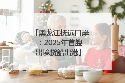 黑龙江抚远口岸：2025年首艘出境货船出港