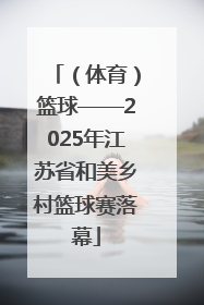 （体育）篮球——2025年江苏省和美乡村篮球赛落幕