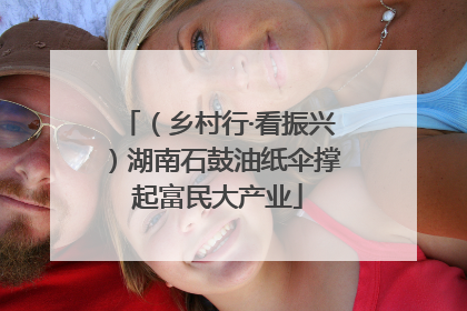 （乡村行·看振兴）湖南石鼓油纸伞撑起富民大产业