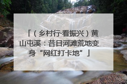 （乡村行·看振兴）黄山屯溪：昔日河滩荒地变身“网红打卡地”