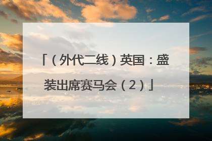 （外代二线）英国：盛装出席赛马会（2）