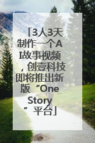 3人3天制作一个AI故事视频，创壹科技即将推出新版“OneStory”平台