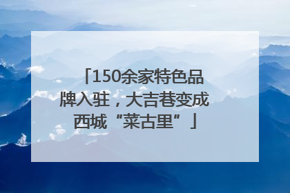 150余家特色品牌入驻，大吉巷变成西城“菜古里”