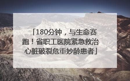 180分钟，与生命赛跑！省职工医院紧急救治心脏破裂危重妙龄患者