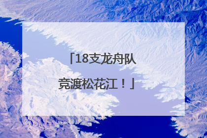 18支龙舟队竞渡松花江！