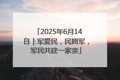 2025年6月14日｜军爱民，民拥军，军民共建一家亲