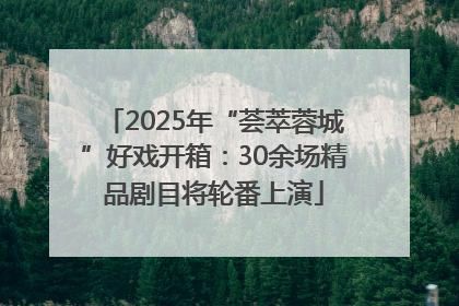 2025年“荟萃蓉城”好戏开箱：30余场精品剧目将轮番上演