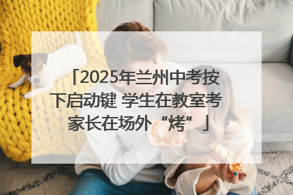 2025年兰州中考按下启动键 学生在教室考 家长在场外“烤”