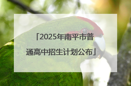 2025年南平市普通高中招生计划公布