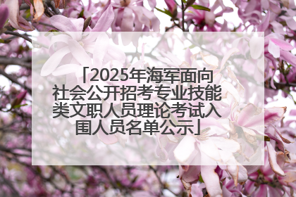 2025年海军面向社会公开招考专业技能类文职人员理论考试入围人员名单公示