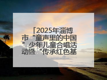 2025年淄博市“童声里的中国”少年儿童合唱活动暨“传承红色基因·七一童心向党”歌咏展演举行