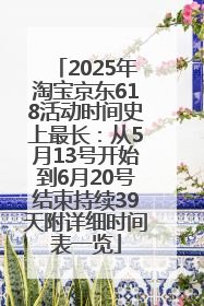2025年淘宝京东618活动时间史上最长：从5月13号开始到6月20号结束持续39天附详细时间表一览
