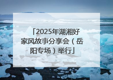 2025年湖湘好家风故事分享会（岳阳专场）举行