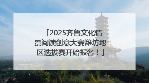 2025齐鲁文化情景阅读创意大赛潍坊地区选拔赛开始报名！