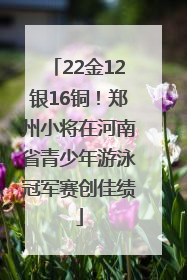 22金12银16铜！郑州小将在河南省青少年游泳冠军赛创佳绩