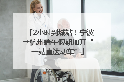 2小时到城站！宁波→杭州端午假期加开“一站直达动车”
