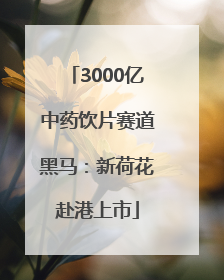 3000亿中药饮片赛道黑马：新荷花赴港上市