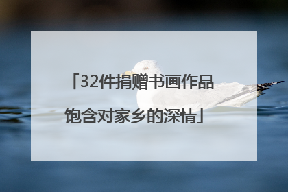 32件捐赠书画作品饱含对家乡的深情