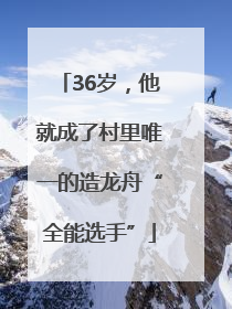 36岁，他就成了村里唯一的造龙舟“全能选手”