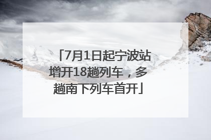 7月1日起宁波站增开18趟列车，多趟南下列车首开