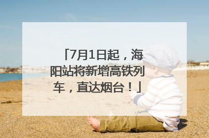 7月1日起，海阳站将新增高铁列车，直达烟台！