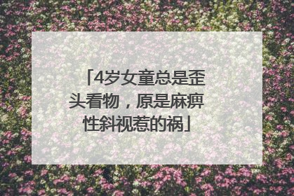 4岁女童总是歪头看物，原是麻痹性斜视惹的祸