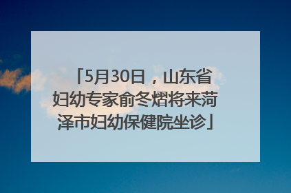 5月30日，山东省妇幼专家俞冬熠将来菏泽市妇幼保健院坐诊