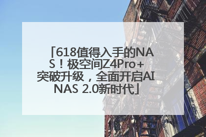618值得入手的NAS！极空间Z4Pro+突破升级，全面开启AINAS 2.0新时代