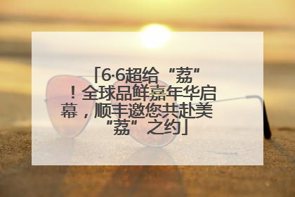 6·6超给“荔”！全球品鲜嘉年华启幕，顺丰邀您共赴美“荔”之约
