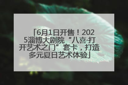 6月1日开售！2025淄博大剧院“八喜·打开艺术之门”套卡，打造多元夏日艺术体验