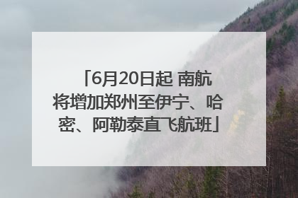 6月20日起 南航将增加郑州至伊宁、哈密、阿勒泰直飞航班