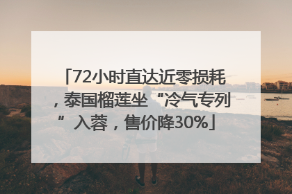 72小时直达近零损耗，泰国榴莲坐“冷气专列”入蓉，售价降30%