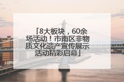 8大板块，60余场活动！市南区非物质文化遗产宣传展示活动精彩启幕