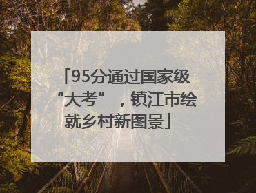 95分通过国家级“大考”，镇江市绘就乡村新图景