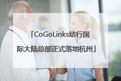CoGoLinks结行国际大陆总部正式落地杭州