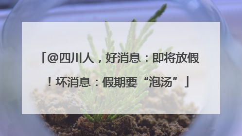 @四川人，好消息：即将放假！坏消息：假期要“泡汤”