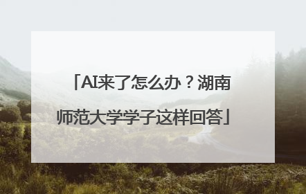 AI来了怎么办？湖南师范大学学子这样回答