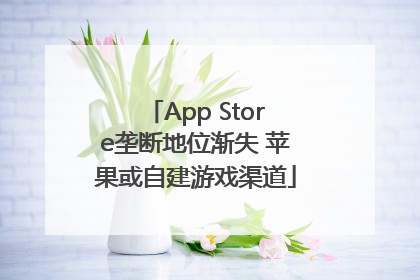 App Store垄断地位渐失 苹果或自建游戏渠道