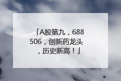 A股第九，688506，创新药龙头，历史新高！