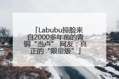 Labubu撞脸来自2000多年前的青铜“当卢” 网友：真正的“限量版”