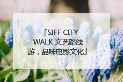 SIFF CITY WALK 文艺路线游，品味电影文化