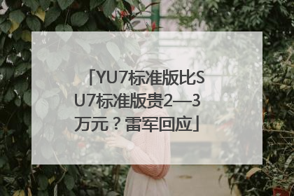 YU7标准版比SU7标准版贵2—3万元？雷军回应