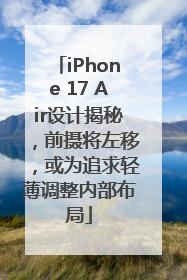 iPhone 17 Air设计揭秘，前摄将左移，或为追求轻薄调整内部布局